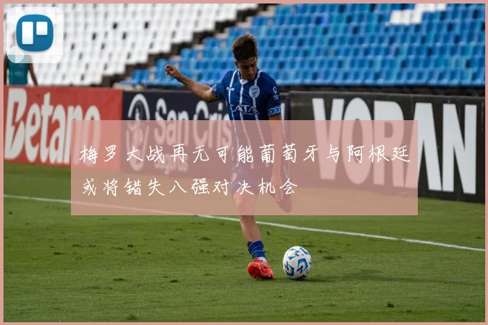 梅罗大战再无可能葡萄牙与阿根廷或将错失八强对决机会